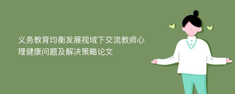 义务教育均衡发展视域下交流教师心理健康问题及解决策略论文