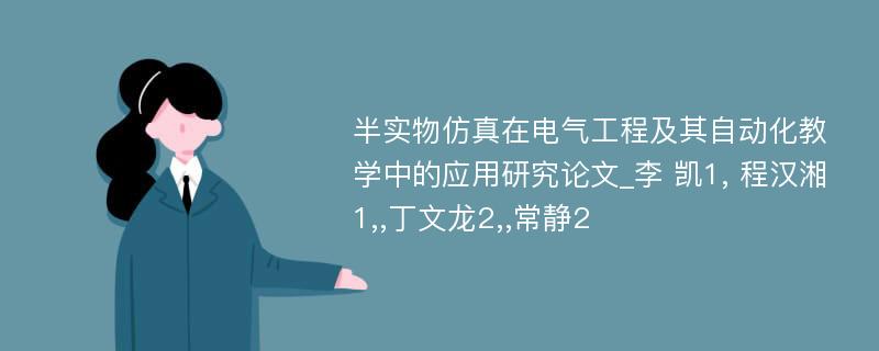 半实物仿真在电气工程及其自动化教学中的应用研究论文_李 凯1, 程汉湘1,,丁文龙2,,常静2