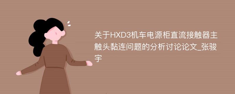 关于HXD3机车电源柜直流接触器主触头黏连问题的分析讨论论文_张骏宇