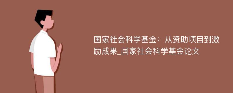 国家社会科学基金：从资助项目到激励成果_国家社会科学基金论文