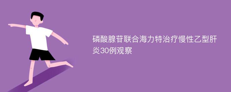 磷酸腺苷联合海力特治疗慢性乙型肝炎30例观察