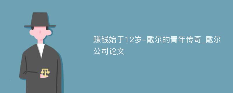 赚钱始于12岁-戴尔的青年传奇_戴尔公司论文