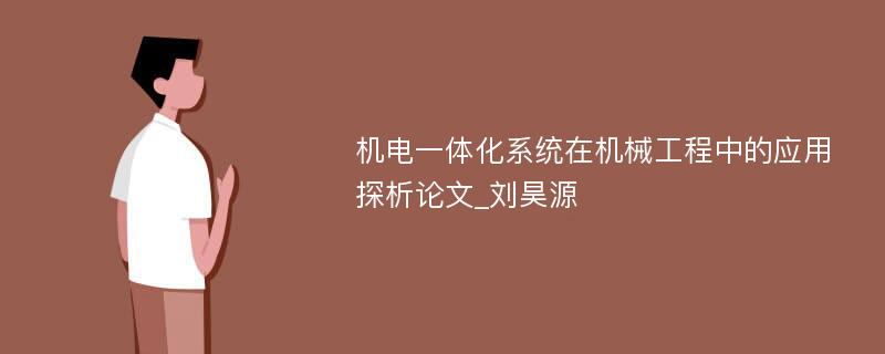 机电一体化系统在机械工程中的应用探析论文_刘昊源