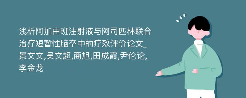 浅析阿加曲班注射液与阿司匹林联合治疗短暂性脑卒中的疗效评价论文_景文文,吴文超,商旭,田成霞,尹伦论,李金龙