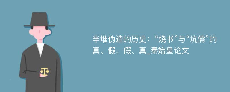 半堆伪造的历史：“烧书”与“坑儒”的真、假、假、真_秦始皇论文