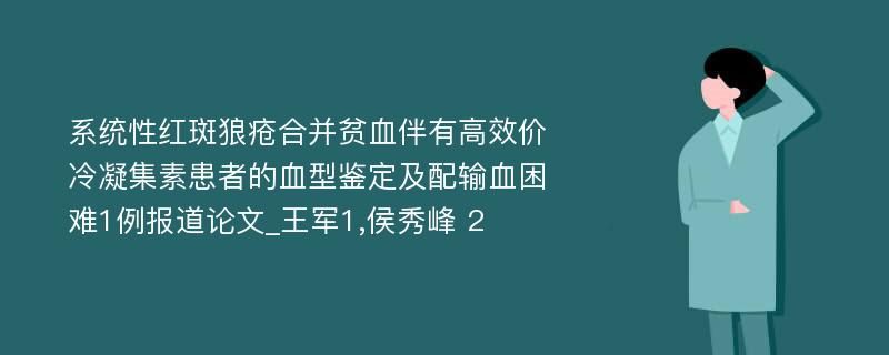 系统性红斑狼疮合并贫血伴有高效价冷凝集素患者的血型鉴定及配输血困难1例报道论文_王军1,侯秀峰 2