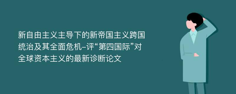 新自由主义主导下的新帝国主义跨国统治及其全面危机-评“第四国际”对全球资本主义的最新诊断论文