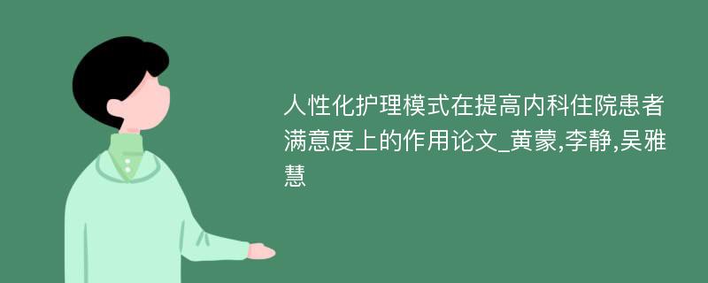 人性化护理模式在提高内科住院患者满意度上的作用论文_黄蒙,李静,吴雅慧