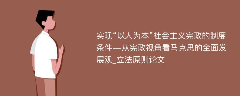 实现“以人为本”社会主义宪政的制度条件--从宪政视角看马克思的全面发展观_立法原则论文