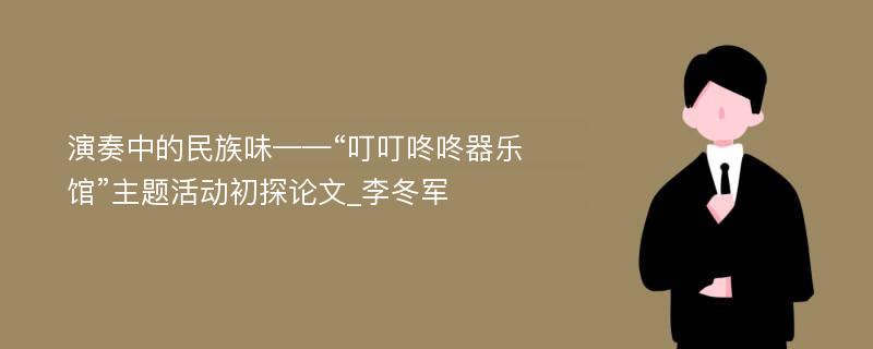 演奏中的民族味——“叮叮咚咚器乐馆”主题活动初探论文_李冬军