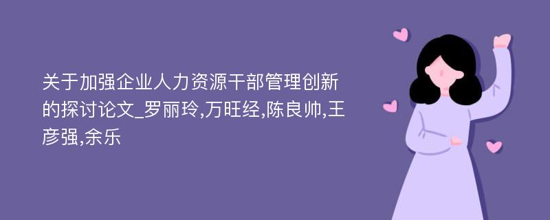 关于加强企业人力资源干部管理创新的探讨论文_罗丽玲,万旺经,陈良帅,王彦强,余乐