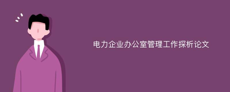 电力企业办公室管理工作探析论文