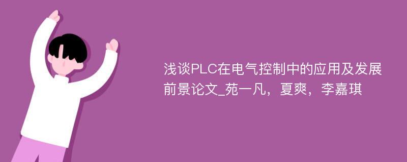 浅谈PLC在电气控制中的应用及发展前景论文_苑一凡，夏爽，李嘉琪