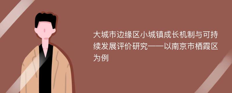 大城市边缘区小城镇成长机制与可持续发展评价研究——以南京市栖霞区为例