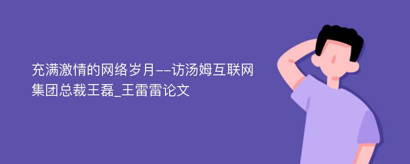 充满激情的网络岁月--访汤姆互联网集团总裁王磊_王雷雷论文