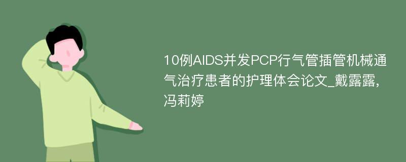 10例AIDS并发PCP行气管插管机械通气治疗患者的护理体会论文_戴露露,冯莉婷