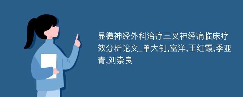 显微神经外科治疗三叉神经痛临床疗效分析论文_单大钊,富洋,王红霞,季亚青,刘崇良