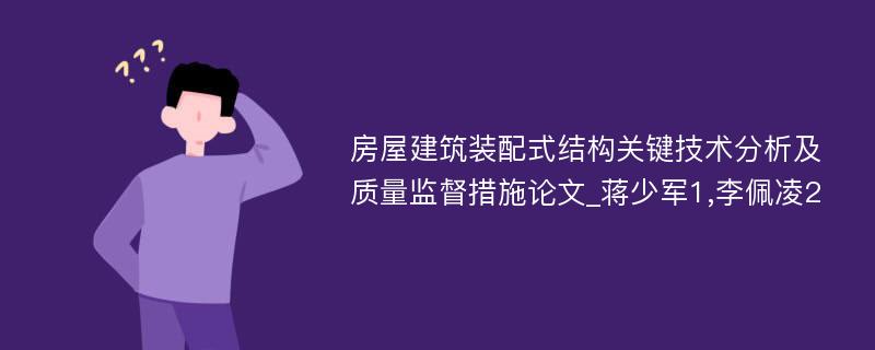 房屋建筑装配式结构关键技术分析及质量监督措施论文_蒋少军1,李佩凌2