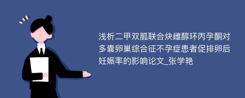 浅析二甲双胍联合炔雌醇环丙孕酮对多囊卵巢综合征不孕症患者促排卵后妊娠率的影响论文_张学艳