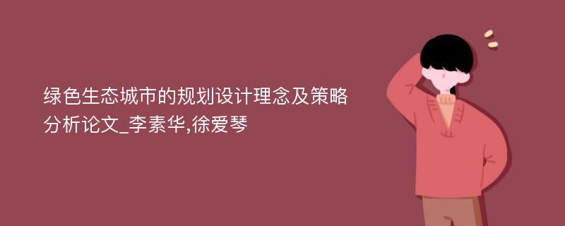 绿色生态城市的规划设计理念及策略分析论文_李素华,徐爱琴