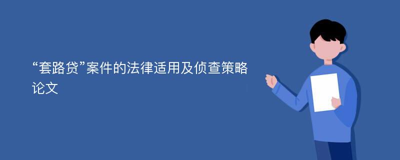 “套路贷”案件的法律适用及侦查策略论文