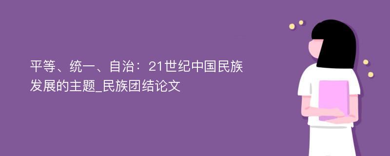 平等、统一、自治：21世纪中国民族发展的主题_民族团结论文