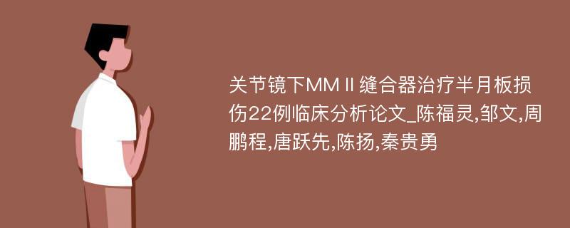 关节镜下MMⅡ缝合器治疗半月板损伤22例临床分析论文_陈福灵,邹文,周鹏程,唐跃先,陈扬,秦贵勇