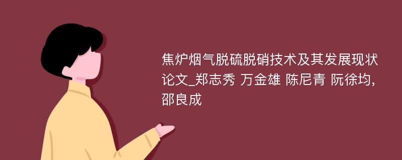 焦炉烟气脱硫脱硝技术及其发展现状论文_郑志秀 万金雄 陈尼青 阮徐均,邵良成