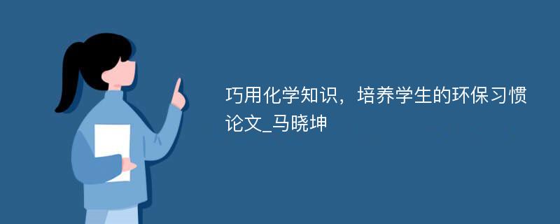 巧用化学知识，培养学生的环保习惯论文_马晓坤