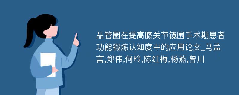 品管圈在提高膝关节镜围手术期患者功能锻炼认知度中的应用论文_马孟言,郑伟,何玲,陈红梅,杨燕,曾川