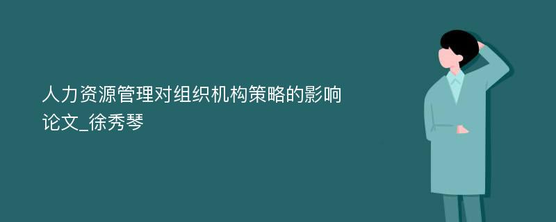 人力资源管理对组织机构策略的影响论文_徐秀琴