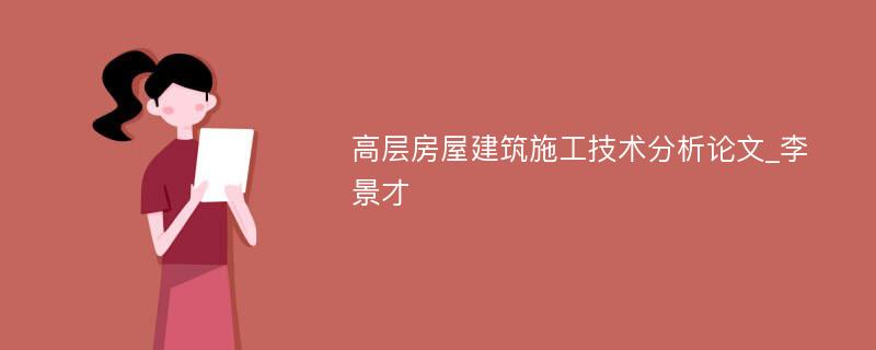 高层房屋建筑施工技术分析论文_李景才