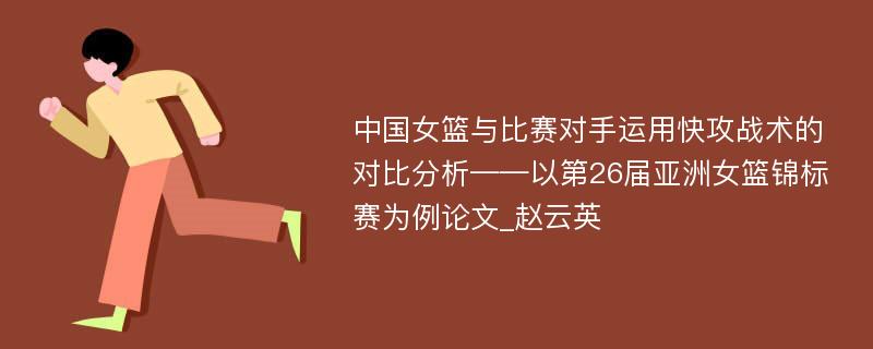 中国女篮与比赛对手运用快攻战术的对比分析——以第26届亚洲女篮锦标赛为例论文_赵云英