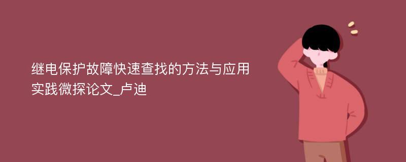 继电保护故障快速查找的方法与应用实践微探论文_卢迪