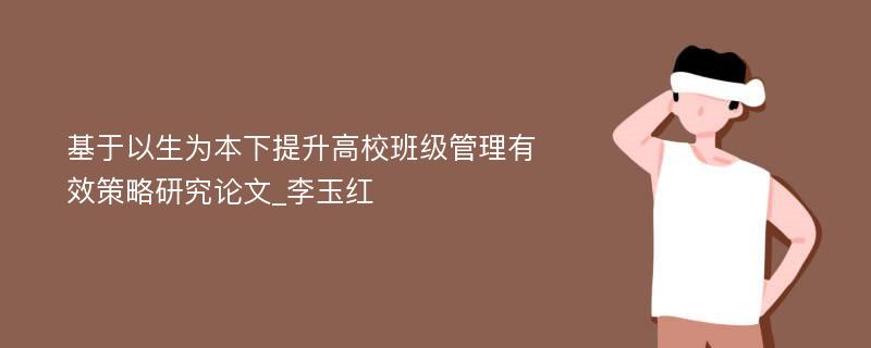 基于以生为本下提升高校班级管理有效策略研究论文_李玉红