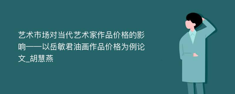 艺术市场对当代艺术家作品价格的影响——以岳敏君油画作品价格为例论文_胡慧燕