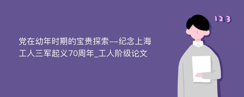 党在幼年时期的宝贵探索--纪念上海工人三军起义70周年_工人阶级论文