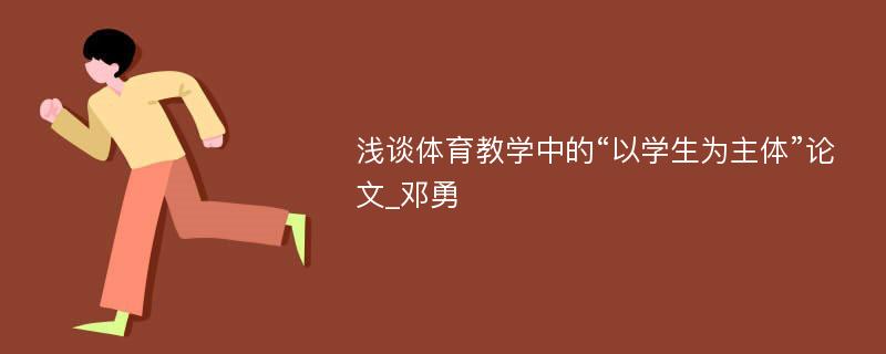 浅谈体育教学中的“以学生为主体”论文_邓勇