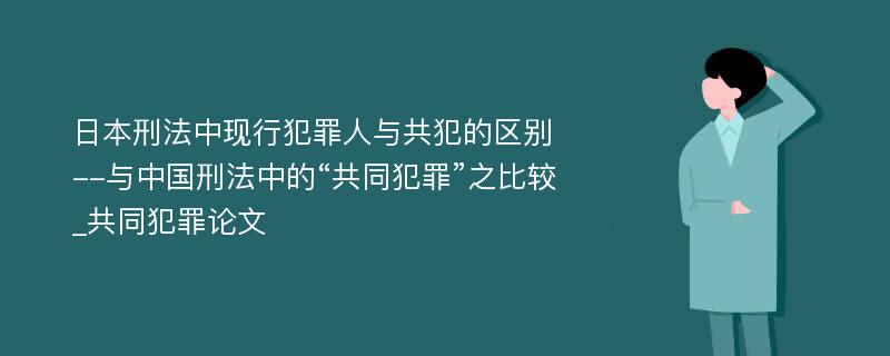 日本刑法中现行犯罪人与共犯的区别--与中国刑法中的“共同犯罪”之比较_共同犯罪论文