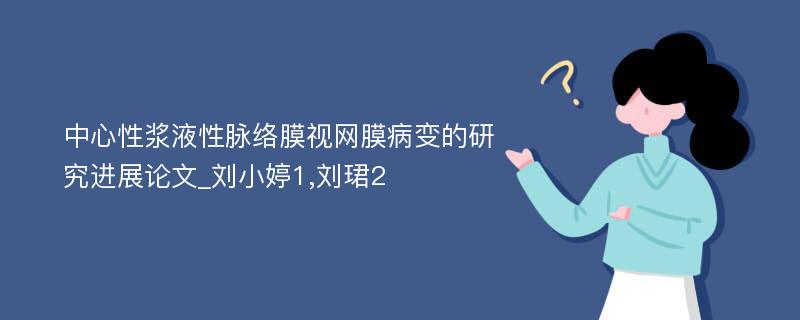 中心性浆液性脉络膜视网膜病变的研究进展论文_刘小婷1,刘珺2