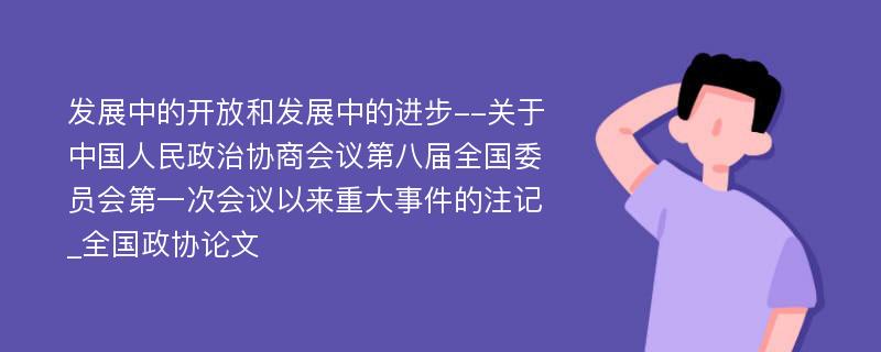 发展中的开放和发展中的进步--关于中国人民政治协商会议第八届全国委员会第一次会议以来重大事件的注记_全国政协论文