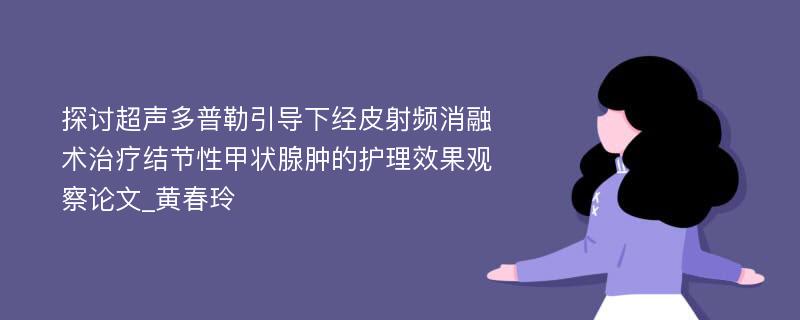 探讨超声多普勒引导下经皮射频消融术治疗结节性甲状腺肿的护理效果观察论文_黄春玲