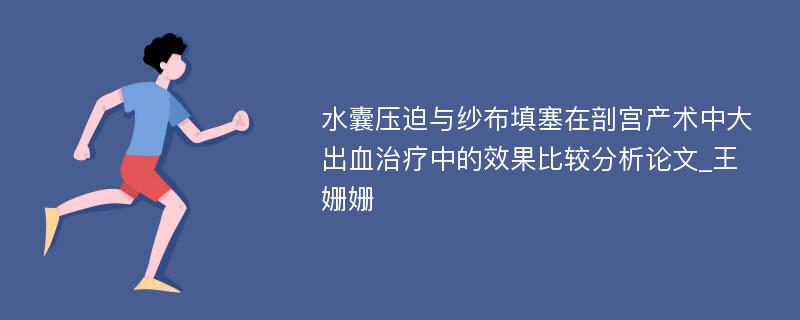 水囊压迫与纱布填塞在剖宫产术中大出血治疗中的效果比较分析论文_王姗姗