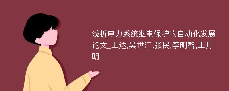 浅析电力系统继电保护的自动化发展论文_王达,吴世江,张民,李明智,王月明