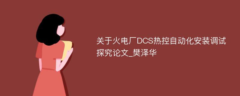 关于火电厂DCS热控自动化安装调试探究论文_樊泽华