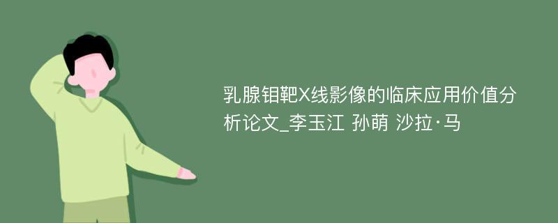 乳腺钼靶X线影像的临床应用价值分析论文_李玉江 孙萌 沙拉·马