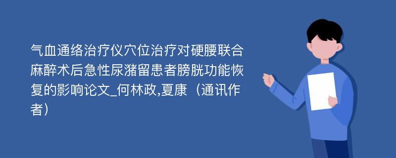 气血通络治疗仪穴位治疗对硬腰联合麻醉术后急性尿潴留患者膀胱功能恢复的影响论文_何林政,夏康（通讯作者）