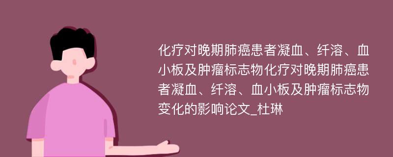 化疗对晚期肺癌患者凝血、纤溶、血小板及肿瘤标志物化疗对晚期肺癌患者凝血、纤溶、血小板及肿瘤标志物变化的影响论文_杜琳