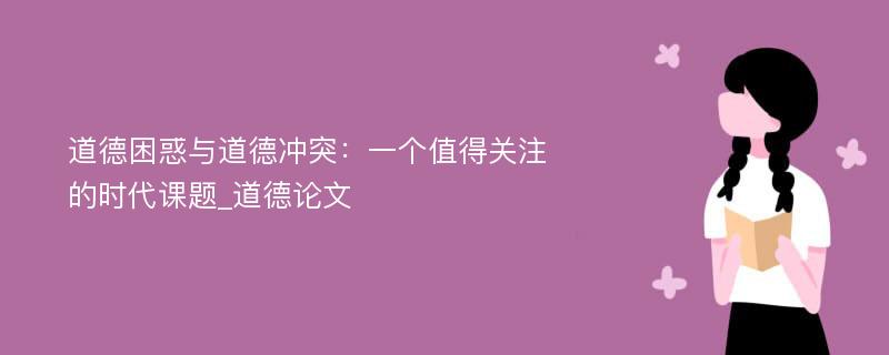 道德困惑与道德冲突：一个值得关注的时代课题_道德论文