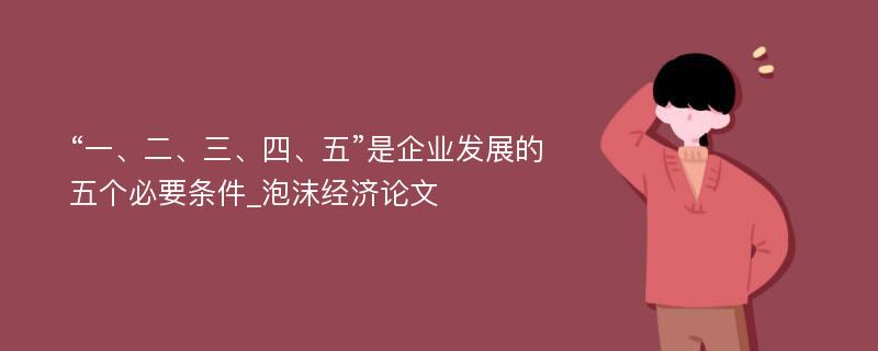 “一、二、三、四、五”是企业发展的五个必要条件_泡沫经济论文